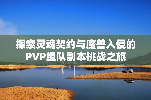探索灵魂契约与魔兽入侵的PVP组队副本挑战之旅