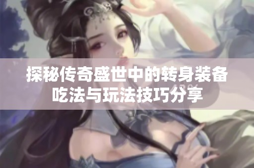 探秘传奇盛世中的转身装备吃法与玩法技巧分享