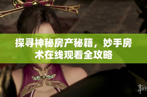 探寻神秘房产秘籍，妙手房术在线观看全攻略