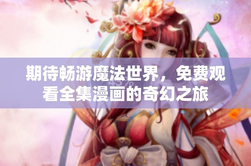 期待畅游魔法世界，免费观看全集漫画的奇幻之旅