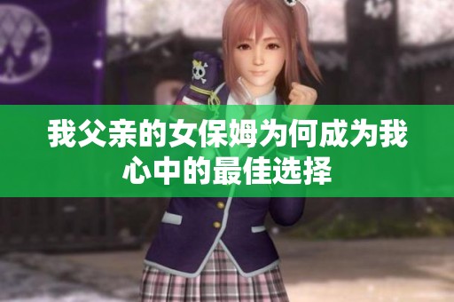 我父亲的女保姆为何成为我心中的最佳选择
