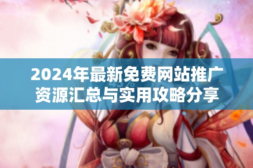 2024年最新免费网站推广资源汇总与实用攻略分享