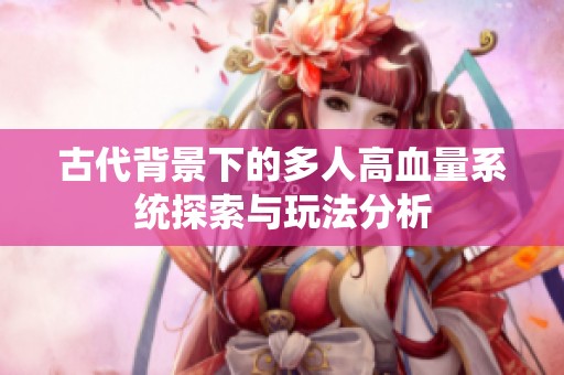 古代背景下的多人高血量系统探索与玩法分析