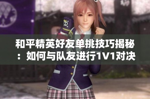 和平精英好友单挑技巧揭秘：如何与队友进行1V1对决