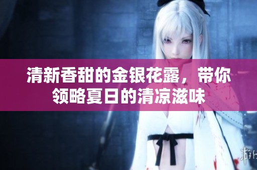 清新香甜的金银花露，带你领略夏日的清凉滋味
