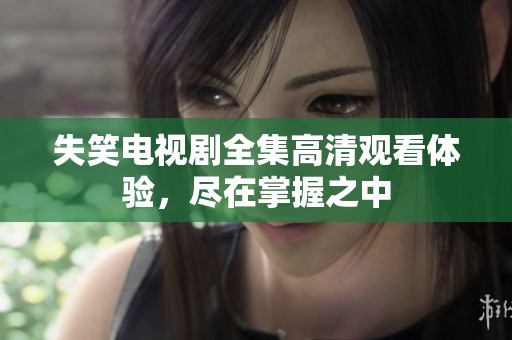 失笑电视剧全集高清观看体验，尽在掌握之中