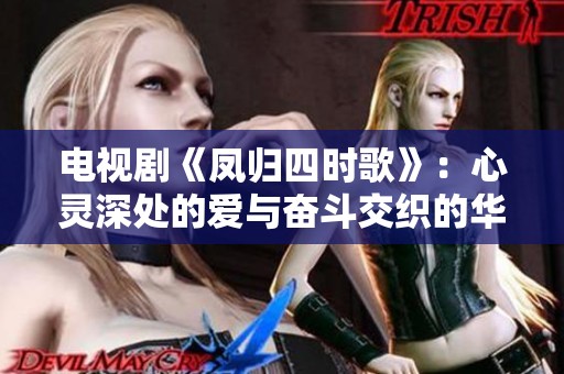 电视剧《凤归四时歌》：心灵深处的爱与奋斗交织的华丽篇章