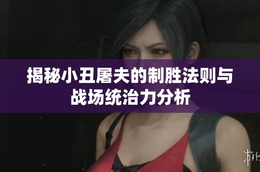 揭秘小丑屠夫的制胜法则与战场统治力分析