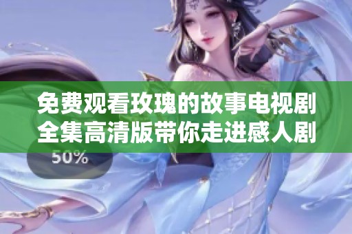 免费观看玫瑰的故事电视剧全集高清版带你走进感人剧情之中