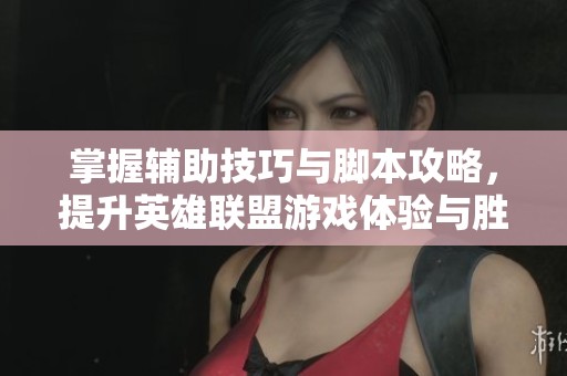 掌握辅助技巧与脚本攻略，提升英雄联盟游戏体验与胜率