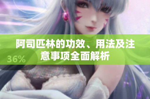 阿司匹林的功效、用法及注意事项全面解析
