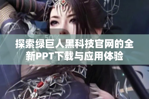 探索绿巨人黑科技官网的全新PPT下载与应用体验