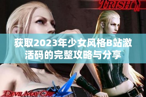 获取2023年少女风格B站激活码的完整攻略与分享