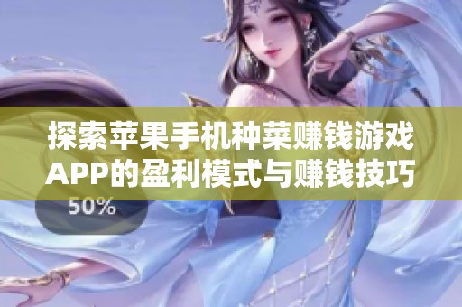探索苹果手机种菜赚钱游戏APP的盈利模式与赚钱技巧
