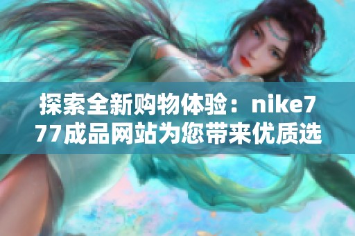 探索全新购物体验：nike777成品网站为您带来优质选择