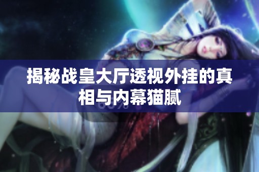 揭秘战皇大厅透视外挂的真相与内幕猫腻