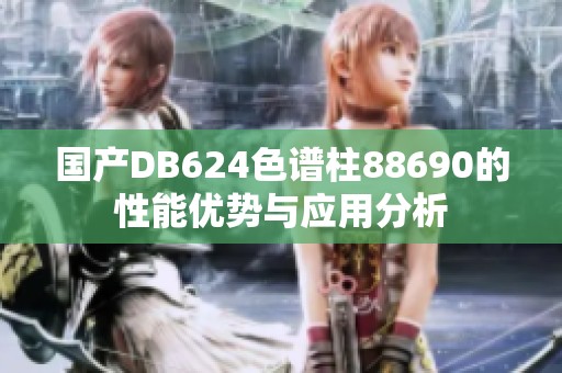 国产DB624色谱柱88690的性能优势与应用分析