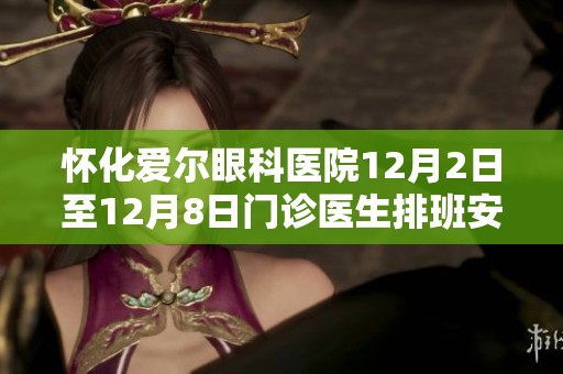 怀化爱尔眼科医院12月2日至12月8日门诊医生排班安排一览
