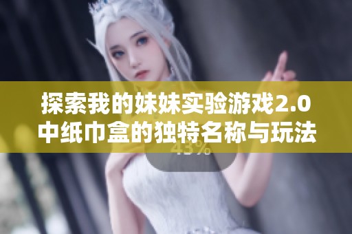 探索我的妹妹实验游戏2.0中纸巾盒的独特名称与玩法揭秘