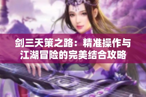 剑三天策之路：精准操作与江湖冒险的完美结合攻略