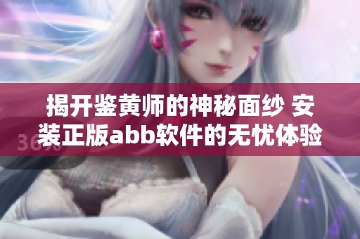 揭开鉴黄师的神秘面纱 安装正版abb软件的无忧体验