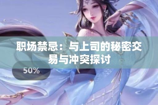 职场禁忌：与上司的秘密交易与冲突探讨