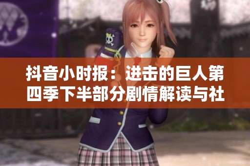 抖音小时报：进击的巨人第四季下半部分剧情解读与社会反响分析