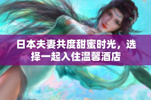 日本夫妻共度甜蜜时光，选择一起入住温馨酒店