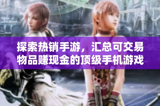 探索热销手游，汇总可交易物品赚现金的顶级手机游戏攻略