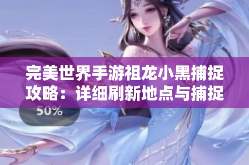完美世界手游祖龙小黑捕捉攻略：详细刷新地点与捕捉技巧解析