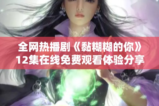 全网热播剧《黏糊糊的你》12集在线免费观看体验分享
