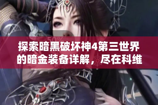 探索暗黑破坏神4第三世界的暗金装备详解，尽在科维手游网