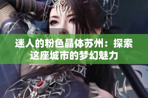 迷人的粉色晶体苏州：探索这座城市的梦幻魅力