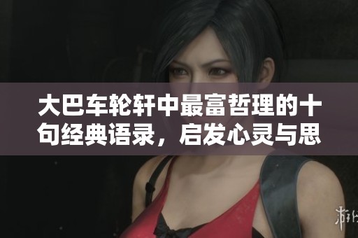 大巴车轮轩中最富哲理的十句经典语录，启发心灵与思考