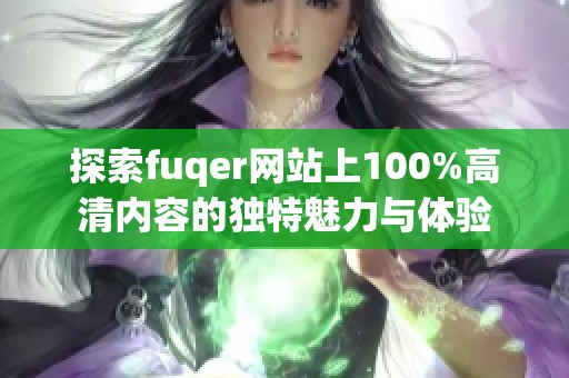 探索fuqer网站上100%高清内容的独特魅力与体验