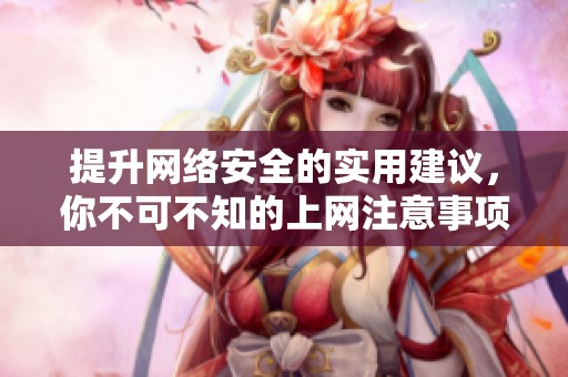提升网络安全的实用建议，你不可不知的上网注意事项