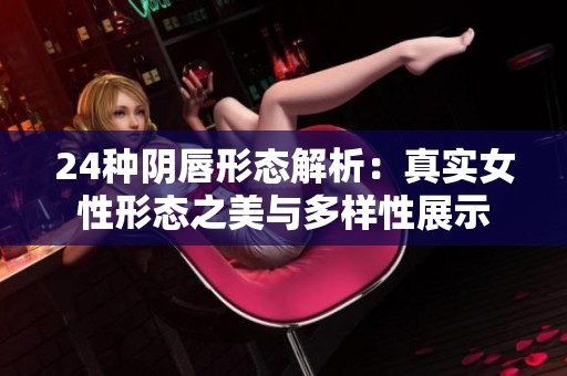 24种阴唇形态解析：真实女性形态之美与多样性展示
