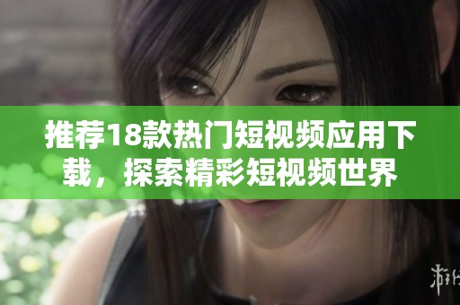 推荐18款热门短视频应用下载，探索精彩短视频世界