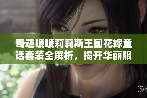 奇迹暖暖莉莉斯王国花嫁童话套装全解析，揭开华丽服饰的魅力秘密