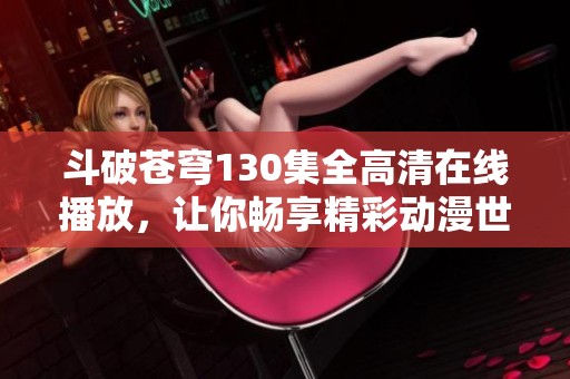 斗破苍穹130集全高清在线播放，让你畅享精彩动漫世界