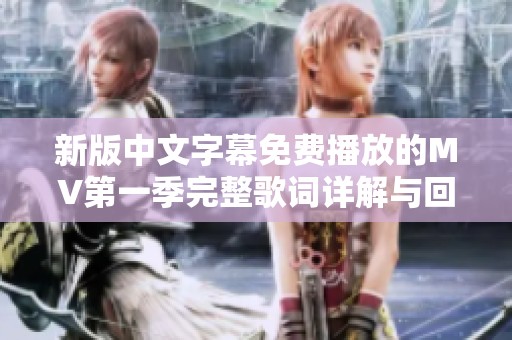 新版中文字幕免费播放的MV第一季完整歌词详解与回顾