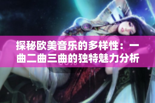 探秘欧美音乐的多样性：一曲二曲三曲的独特魅力分析