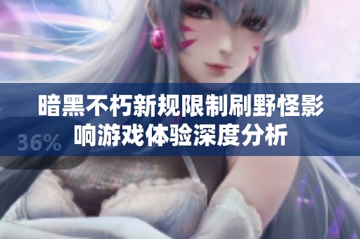 暗黑不朽新规限制刷野怪影响游戏体验深度分析