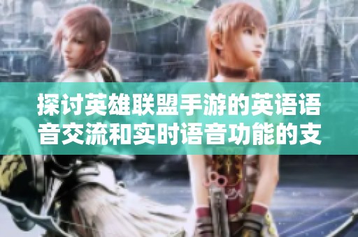 探讨英雄联盟手游的英语语音交流和实时语音功能的支持情况