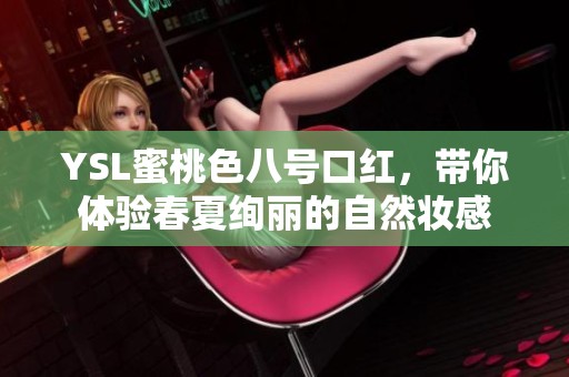 YSL蜜桃色八号口红，带你体验春夏绚丽的自然妆感