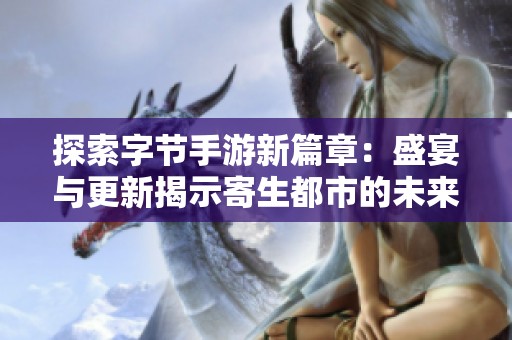探索字节手游新篇章：盛宴与更新揭示寄生都市的未来新纪元