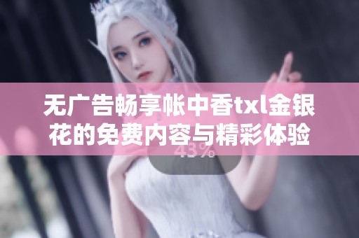 无广告畅享帐中香txl金银花的免费内容与精彩体验
