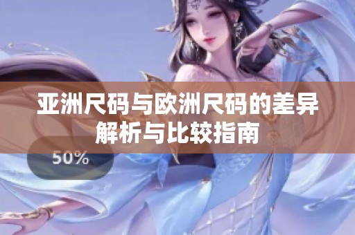 亚洲尺码与欧洲尺码的差异解析与比较指南