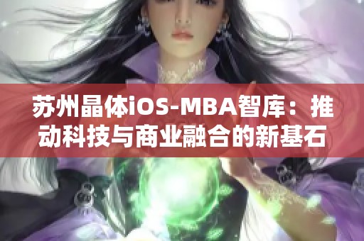 苏州晶体iOS-MBA智库：推动科技与商业融合的新基石