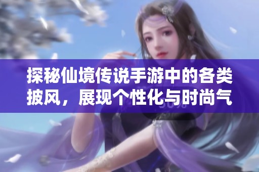 探秘仙境传说手游中的各类披风，展现个性化与时尚气息的完美结合